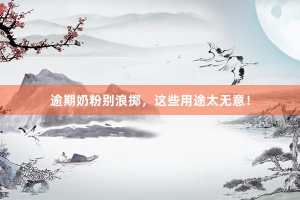 逾期奶粉别浪掷，这些用途太无意！