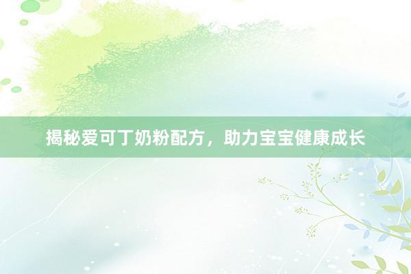 揭秘爱可丁奶粉配方，助力宝宝健康成长