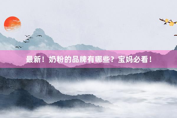 最新！奶粉的品牌有哪些？宝妈必看！